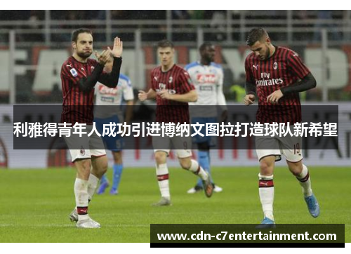 利雅得青年人成功引进博纳文图拉打造球队新希望 利雅得青年人成功引进博纳文图拉打造球队新希望