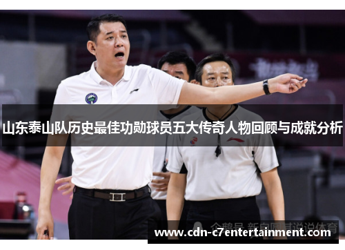 山东泰山队历史最佳功勋球员五大传奇人物回顾与成就分析