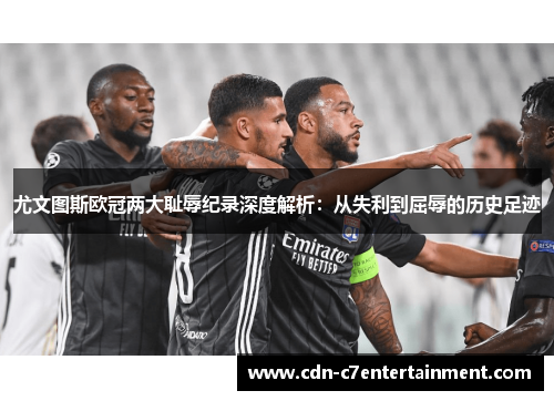 尤文图斯欧冠两大耻辱纪录深度解析:从失利到屈辱的历史足迹 尤文图斯欧冠两大耻辱纪录深度解析:从失利到屈辱的历史足迹