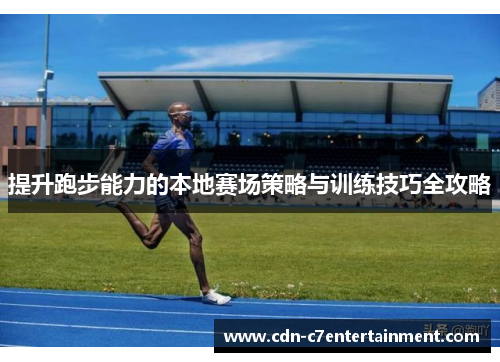 提升跑步能力的本地赛场策略与训练技巧全攻略