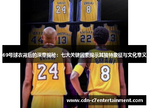 69号球衣背后的深意揭秘:七大关键因素揭示其独特象征与文化意义 69号球衣背后的深意揭秘:七大关键因素揭示其独特象征与文化意义