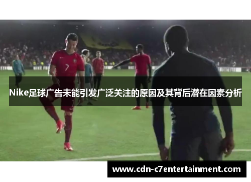Nike足球广告未能引发广泛关注的原因及其背后潜在因素分析 Nike足球广告未能引发广泛关注的原因及其背后潜在因素分析