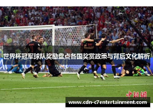 世界杯冠军球队奖励盘点各国奖赏政策与背后文化解析 世界杯冠军球队奖励盘点各国奖赏政策与背后文化解析