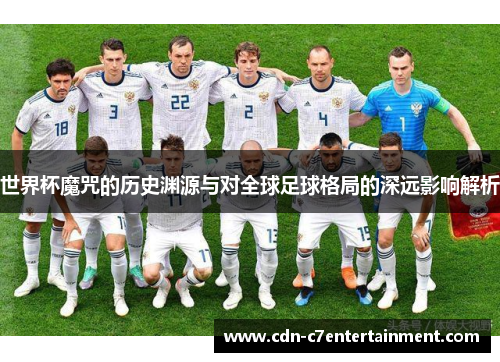世界杯魔咒的历史渊源与对全球足球格局的深远影响解析 世界杯魔咒的历史渊源与对全球足球格局的深远影响解析