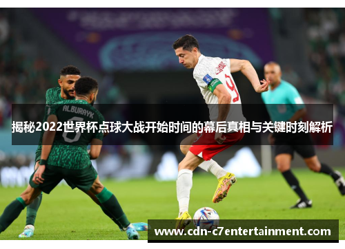 揭秘2022世界杯点球大战开始时间的幕后真相与关键时刻解析 揭秘2022世界杯点球大战开始时间的幕后真相与关键时刻解析