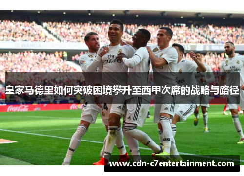 皇家马德里如何突破困境攀升至西甲次席的战略与路径 皇家马德里如何突破困境攀升至西甲次席的战略与路径