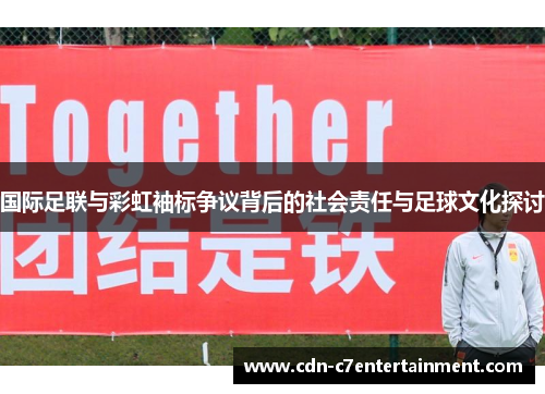 国际足联与彩虹袖标争议背后的社会责任与足球文化探讨