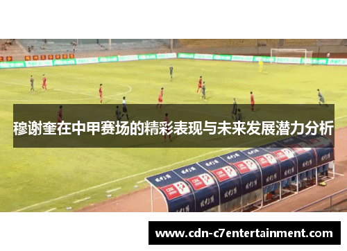 穆谢奎在中甲赛场的精彩表现与未来发展潜力分析 穆谢奎在中甲赛场的精彩表现与未来发展潜力分析