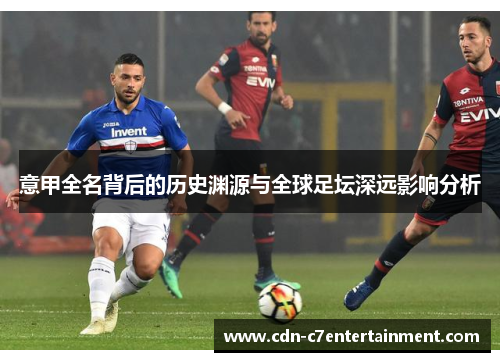 意甲全名背后的历史渊源与全球足坛深远影响分析 意甲全名背后的历史渊源与全球足坛深远影响分析