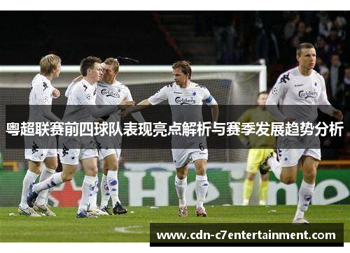 粤超联赛前四球队表现亮点解析与赛季发展趋势分析 粤超联赛前四球队表现亮点解析与赛季发展趋势分析