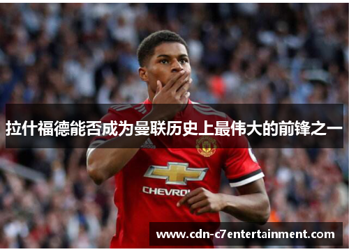 拉什福德能否成为曼联历史上最伟大的前锋之一 拉什福德能否成为曼联历史上最伟大的前锋之一