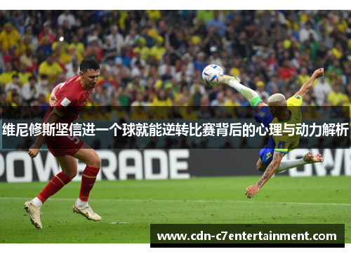 维尼修斯坚信进一个球就能逆转比赛背后的心理与动力解析 维尼修斯坚信进一个球就能逆转比赛背后的心理与动力解析