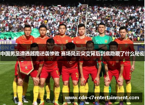 中国男足遭遇越南逆袭惨败 赛场风云突变背后到底隐藏了什么秘密