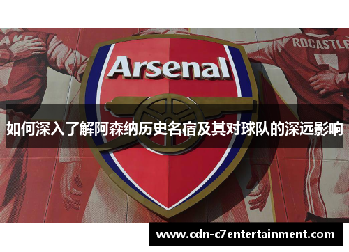如何深入了解阿森纳历史名宿及其对球队的深远影响 如何深入了解阿森纳历史名宿及其对球队的深远影响