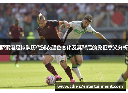 萨索洛足球队历代球衣颜色变化及其背后的象征意义分析 萨索洛足球队历代球衣颜色变化及其背后的象征意义分析