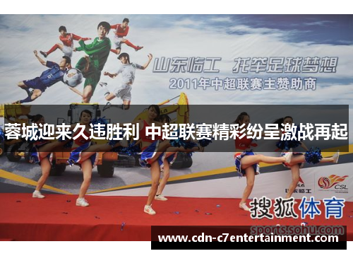 蓉城迎来久违胜利 中超联赛精彩纷呈激战再起 蓉城迎来久违胜利 中超联赛精彩纷呈激战再起