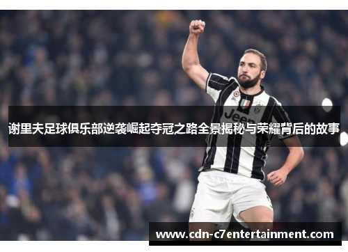 谢里夫足球俱乐部逆袭崛起夺冠之路全景揭秘与荣耀背后的故事 谢里夫足球俱乐部逆袭崛起夺冠之路全景揭秘与荣耀背后的故事