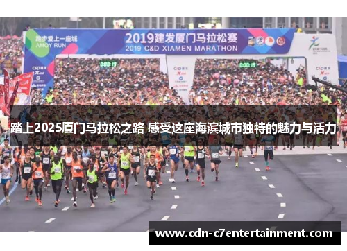 踏上2025厦门马拉松之路 感受这座海滨城市独特的魅力与活力 踏上2025厦门马拉松之路 感受这座海滨城市独特的魅力与活力