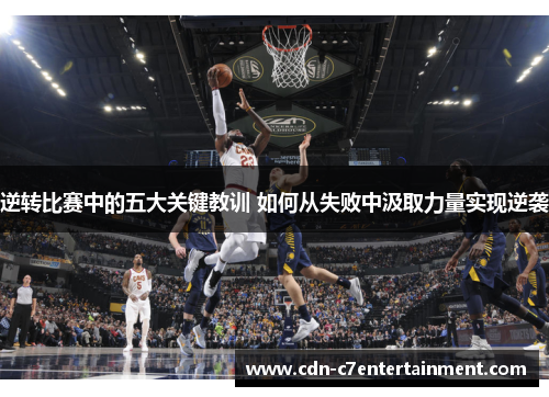 逆转比赛中的五大关键教训 如何从失败中汲取力量实现逆袭 逆转比赛中的五大关键教训 如何从失败中汲取力量实现逆袭