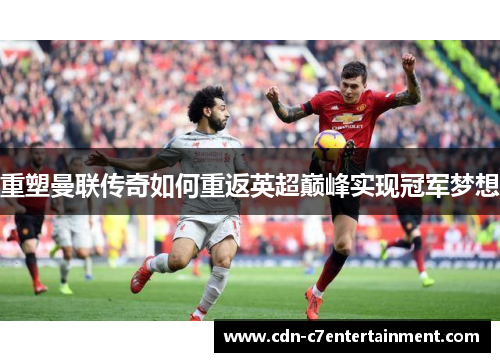 重塑曼联传奇如何重返英超巅峰实现冠军梦想 重塑曼联传奇如何重返英超巅峰实现冠军梦想