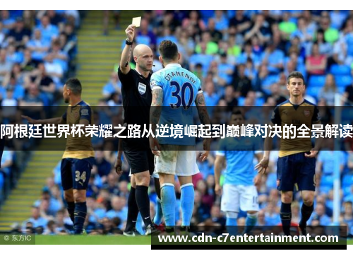 阿根廷世界杯荣耀之路从逆境崛起到巅峰对决的全景解读 阿根廷世界杯荣耀之路从逆境崛起到巅峰对决的全景解读