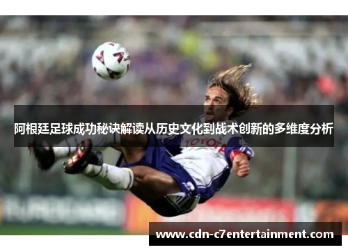 阿根廷足球成功秘诀解读从历史文化到战术创新的多维度分析 阿根廷足球成功秘诀解读从历史文化到战术创新的多维度分析