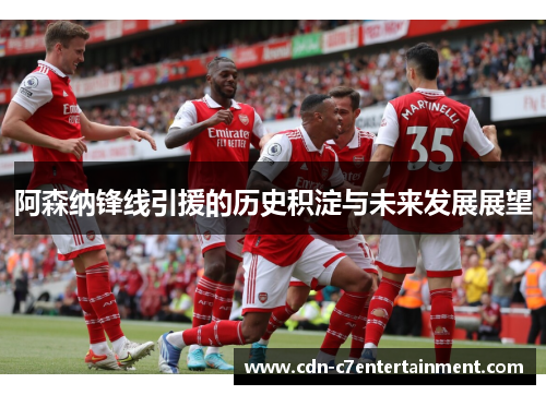 阿森纳锋线引援的历史积淀与未来发展展望 阿森纳锋线引援的历史积淀与未来发展展望