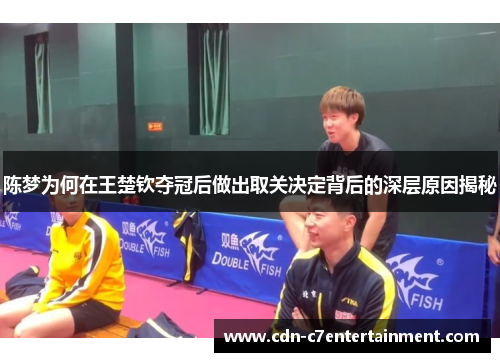 陈梦为何在王楚钦夺冠后做出取关决定背后的深层原因揭秘 陈梦为何在王楚钦夺冠后做出取关决定背后的深层原因揭秘