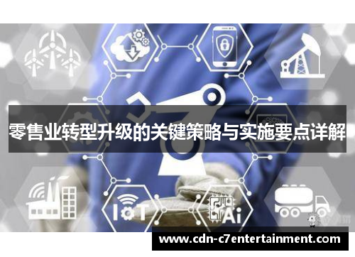零售业转型升级的关键策略与实施要点详解 零售业转型升级的关键策略与实施要点详解