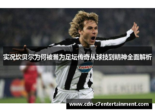 实况坎贝尔为何被誉为足坛传奇从球技到精神全面解析 实况坎贝尔为何被誉为足坛传奇从球技到精神全面解析