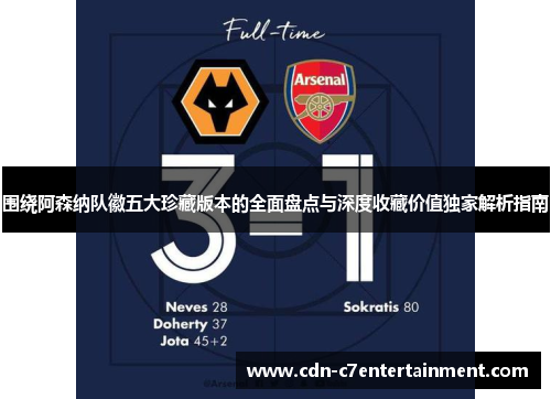 围绕阿森纳队徽五大珍藏版本的全面盘点与深度收藏价值独家解析指南 围绕阿森纳队徽五大珍藏版本的全面盘点与深度收藏价值独家解析指南