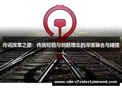 青训改革之路:传统经验与创新理念的深度融合与碰撞 青训改革之路:传统经验与创新理念的深度融合与碰撞