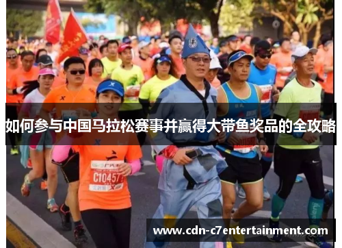 如何参与中国马拉松赛事并赢得大带鱼奖品的全攻略 如何参与中国马拉松赛事并赢得大带鱼奖品的全攻略