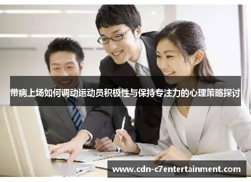 带病上场如何调动运动员积极性与保持专注力的心理策略探讨 带病上场如何调动运动员积极性与保持专注力的心理策略探讨