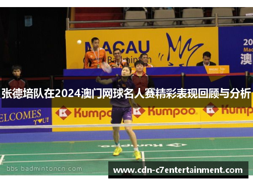 张德培队在2024澳门网球名人赛精彩表现回顾与分析
