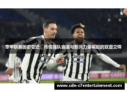 意甲联赛历史变迁:传统强队衰退与新兴力量崛起的双重交锋 意甲联赛历史变迁:传统强队衰退与新兴力量崛起的双重交锋