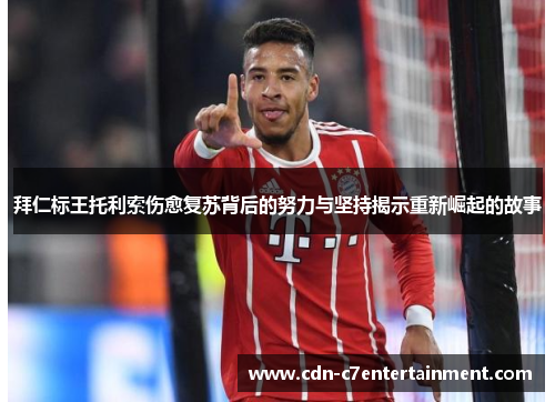 拜仁标王托利索伤愈复苏背后的努力与坚持揭示重新崛起的故事