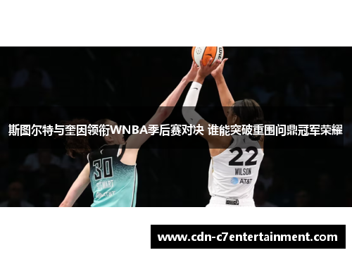 斯图尔特与奎因领衔WNBA季后赛对决 谁能突破重围问鼎冠军荣耀