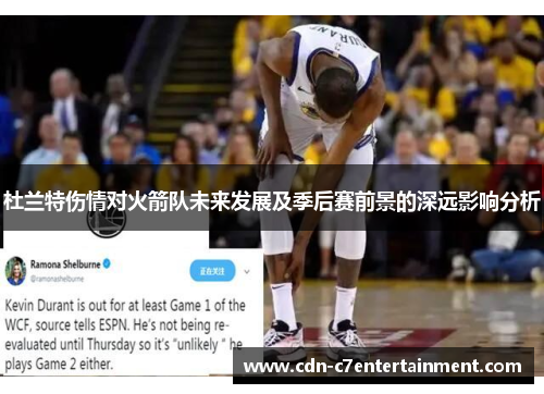 杜兰特伤情对火箭队未来发展及季后赛前景的深远影响分析 杜兰特伤情对火箭队未来发展及季后赛前景的深远影响分析