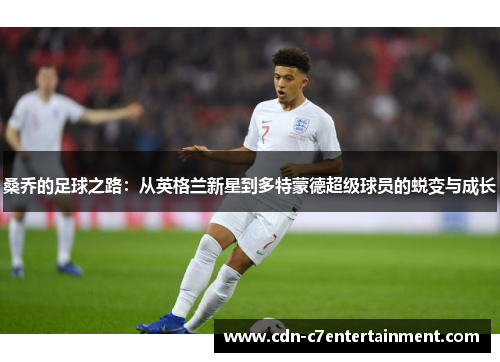 桑乔的足球之路:从英格兰新星到多特蒙德超级球员的蜕变与成长 桑乔的足球之路:从英格兰新星到多特蒙德超级球员的蜕变与成长
