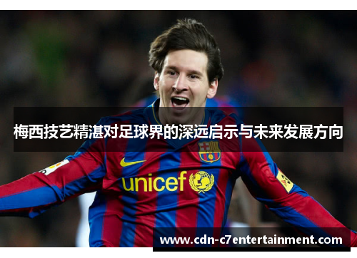 梅西技艺精湛对足球界的深远启示与未来发展方向