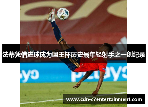 法蒂凭借进球成为国王杯历史最年轻射手之一创纪录