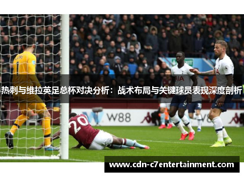 热刺与维拉英足总杯对决分析：战术布局与关键球员表现深度剖析