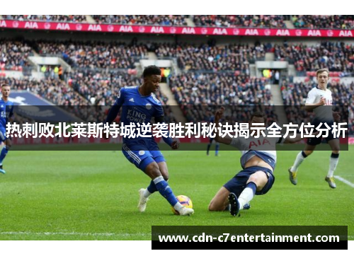 热刺败北莱斯特城逆袭胜利秘诀揭示全方位分析