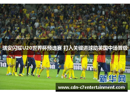 瑞安闪耀U20世界杯预选赛 打入关键进球助英国中场晋级