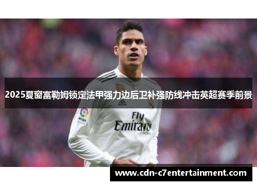 2025夏窗富勒姆锁定法甲强力边后卫补强防线冲击英超赛季前景