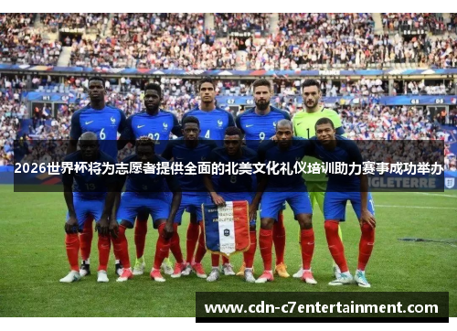 2026世界杯将为志愿者提供全面的北美文化礼仪培训助力赛事成功举办