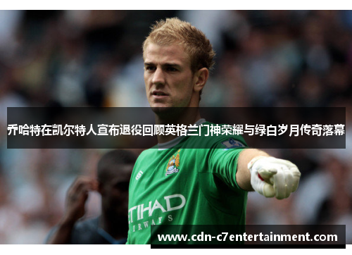 乔哈特在凯尔特人宣布退役回顾英格兰门神荣耀与绿白岁月传奇落幕