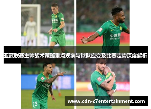 亚冠联赛主帅战术策略重点观察与球队应变及比赛走势深度解析