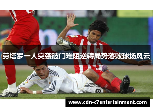 劳塔罗一人突袭破门难阻逆转局势落败球场风云